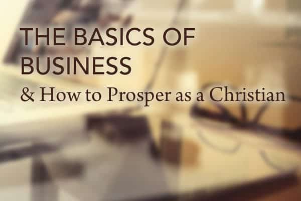 The Basics of Business & How to Prosper as a Christian